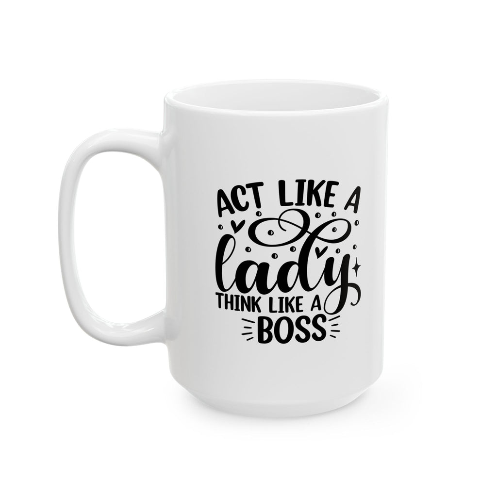 Act Like a Lady Think Like a Boss Coffee Mug Ceramic Cup 11oz & 15oz